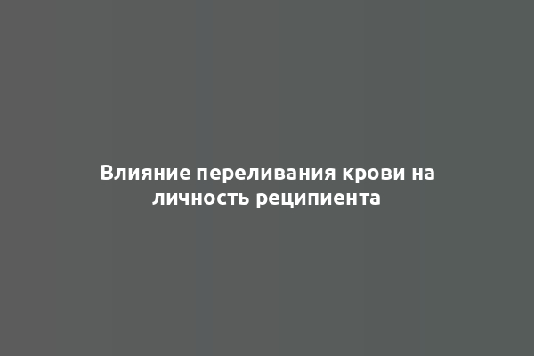 Влияние переливания крови на личность реципиента