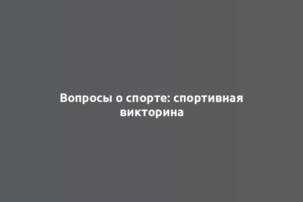 Вопросы о спорте: спортивная викторина