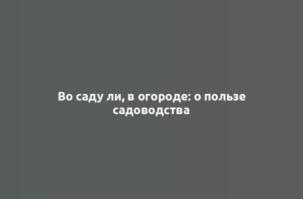 Во саду ли, в огороде: о пользе садоводства